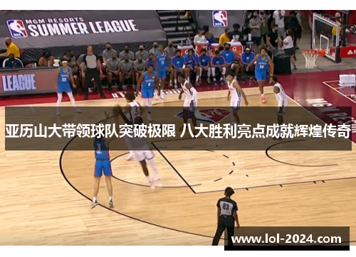 亚历山大带领球队突破极限 八大胜利亮点成就辉煌传奇