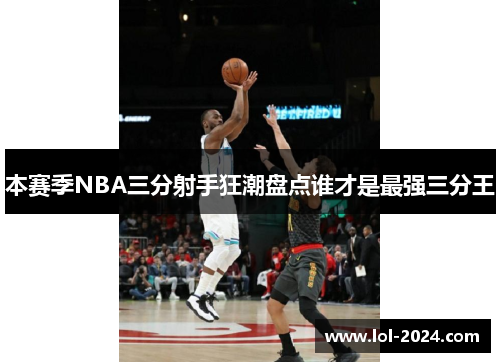 本赛季NBA三分射手狂潮盘点谁才是最强三分王