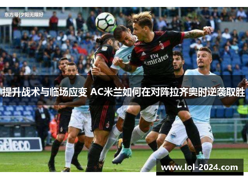 提升战术与临场应变 AC米兰如何在对阵拉齐奥时逆袭取胜