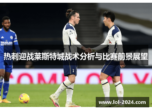 热刺迎战莱斯特城战术分析与比赛前景展望