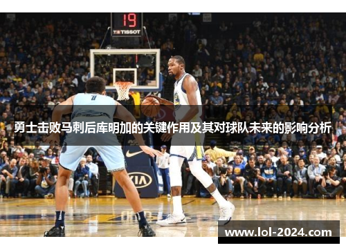 勇士击败马刺后库明加的关键作用及其对球队未来的影响分析
