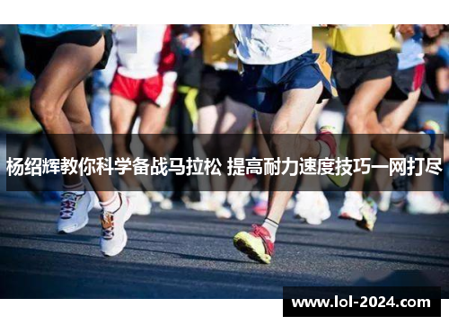 杨绍辉教你科学备战马拉松 提高耐力速度技巧一网打尽