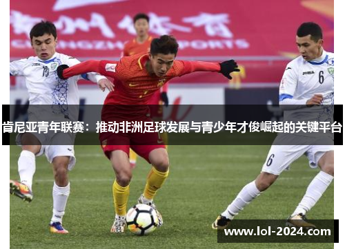 肯尼亚青年联赛：推动非洲足球发展与青少年才俊崛起的关键平台
