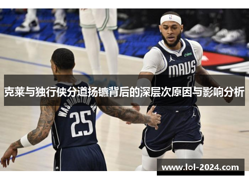 克莱与独行侠分道扬镳背后的深层次原因与影响分析