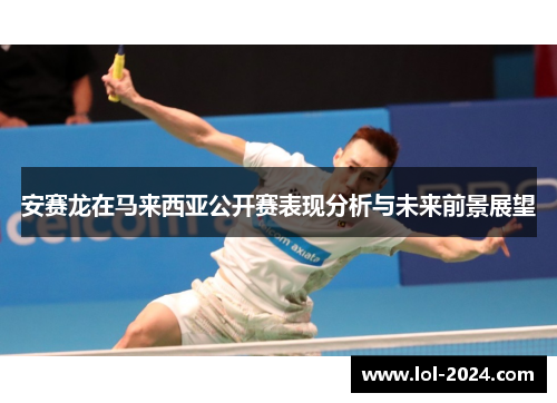 安赛龙在马来西亚公开赛表现分析与未来前景展望