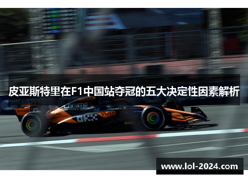 皮亚斯特里在F1中国站夺冠的五大决定性因素解析