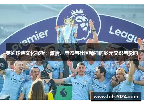 英超球迷文化探析：激情、忠诚与社区精神的多元交织与影响