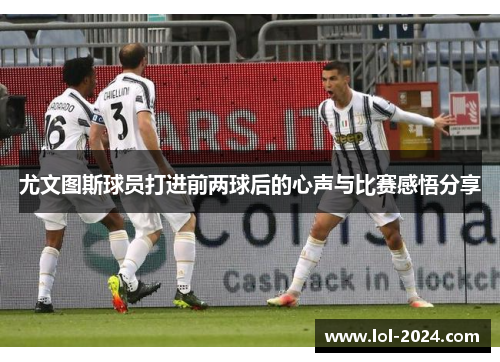尤文图斯球员打进前两球后的心声与比赛感悟分享