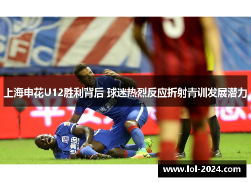 上海申花U12胜利背后 球迷热烈反应折射青训发展潜力