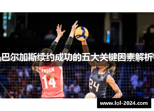 巴尔加斯续约成功的五大关键因素解析