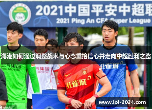 海港如何通过调整战术与心态重拾信心并走向中超胜利之路