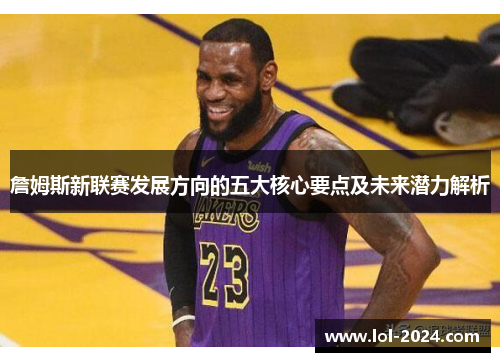 詹姆斯新联赛发展方向的五大核心要点及未来潜力解析