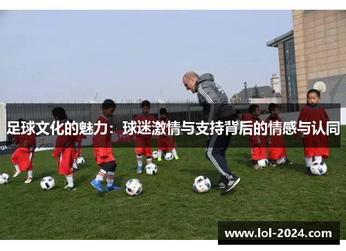 足球文化的魅力：球迷激情与支持背后的情感与认同
