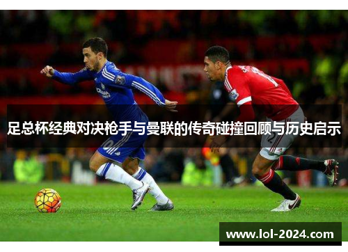 足总杯经典对决枪手与曼联的传奇碰撞回顾与历史启示
