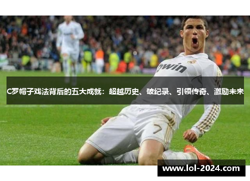 C罗帽子戏法背后的五大成就：超越历史、破纪录、引领传奇、激励未来