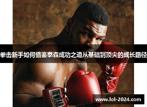 拳击新手如何借鉴泰森成功之道从基础到顶尖的成长路径