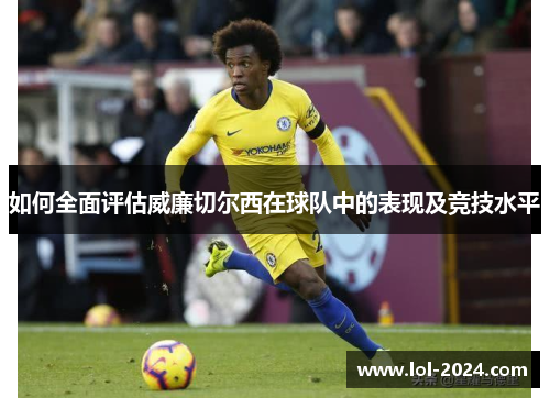 如何全面评估威廉切尔西在球队中的表现及竞技水平