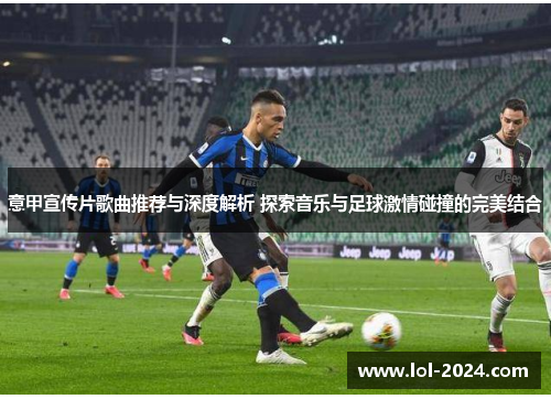 意甲宣传片歌曲推荐与深度解析 探索音乐与足球激情碰撞的完美结合