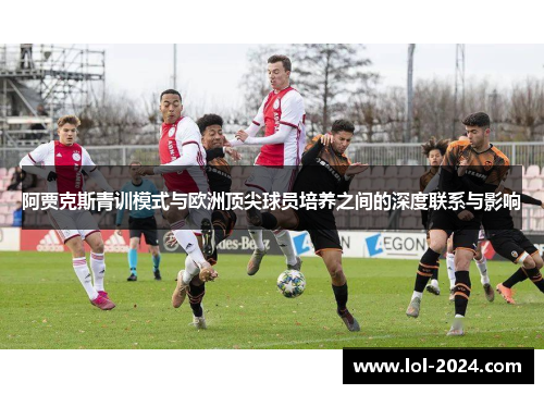 阿贾克斯青训模式与欧洲顶尖球员培养之间的深度联系与影响