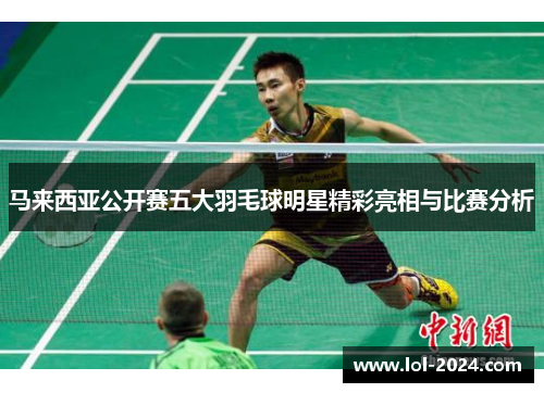 马来西亚公开赛五大羽毛球明星精彩亮相与比赛分析