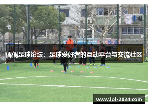 偶偶足球论坛：足球爱好者的互动平台与交流社区