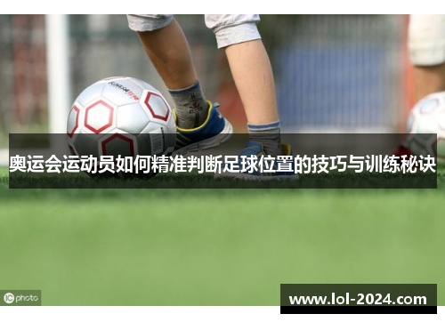 奥运会运动员如何精准判断足球位置的技巧与训练秘诀