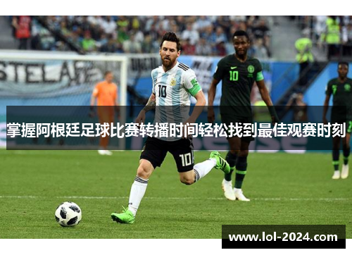 掌握阿根廷足球比赛转播时间轻松找到最佳观赛时刻