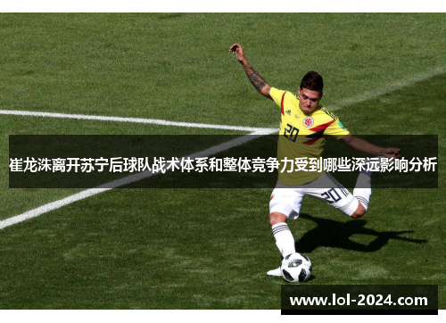 崔龙洙离开苏宁后球队战术体系和整体竞争力受到哪些深远影响分析